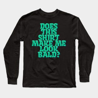 Does This Shirt Make Me Look Bald? Long Sleeve T-Shirt